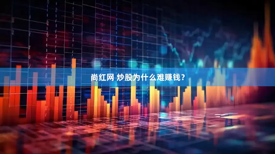 尚红网 炒股为什么难赚钱？