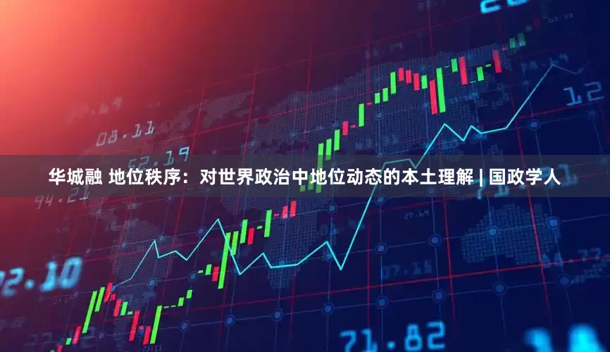 华城融 地位秩序：对世界政治中地位动态的本土理解 | 国政学人
