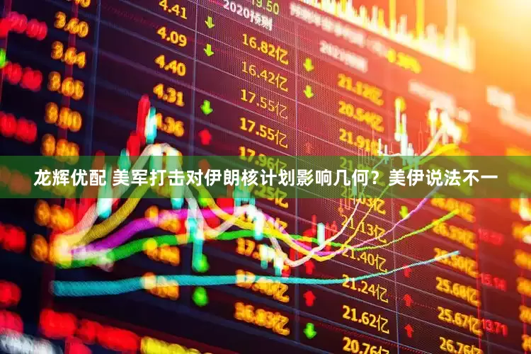 龙辉优配 美军打击对伊朗核计划影响几何？美伊说法不一