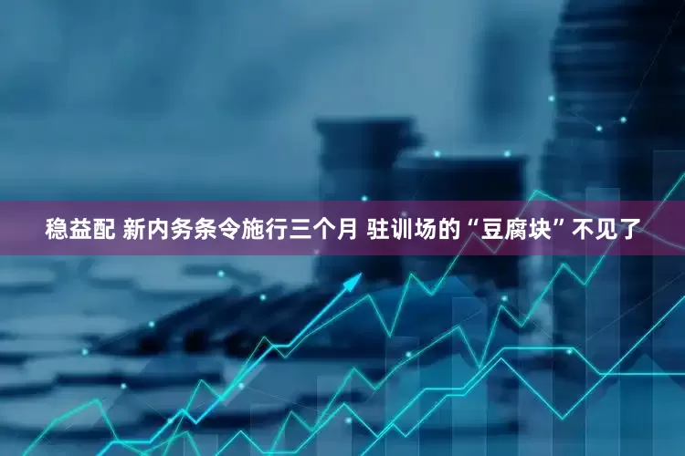 稳益配 新内务条令施行三个月 驻训场的“豆腐块”不见了