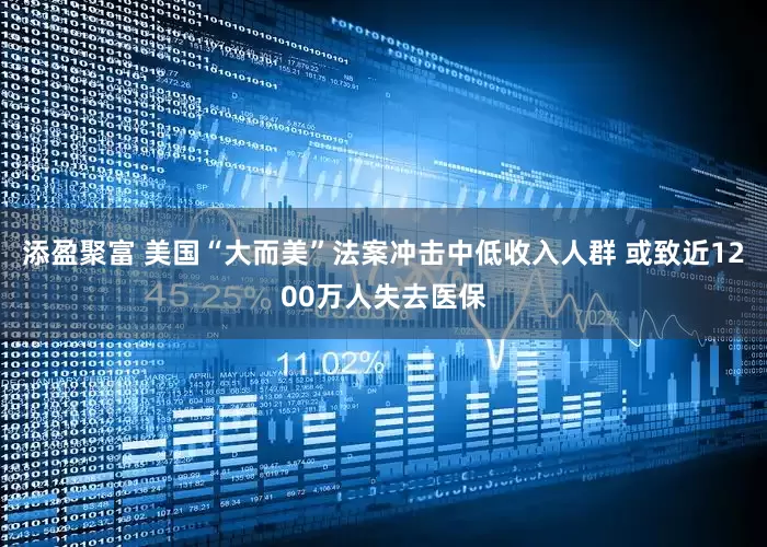添盈聚富 美国“大而美”法案冲击中低收入人群 或致近1200万人失去医保