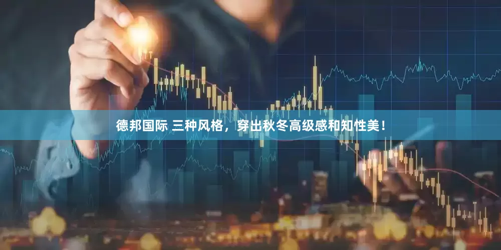 德邦国际 三种风格，穿出秋冬高级感和知性美！
