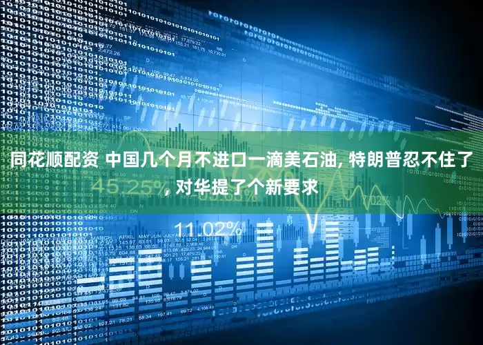 同花顺配资 中国几个月不进口一滴美石油, 特朗普忍不住了, 对华提了个新要求