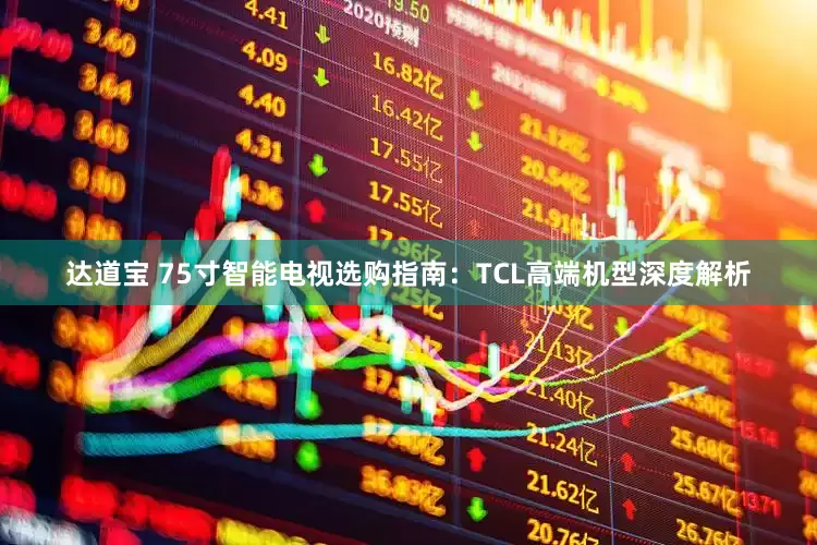 达道宝 75寸智能电视选购指南：TCL高端机型深度解析